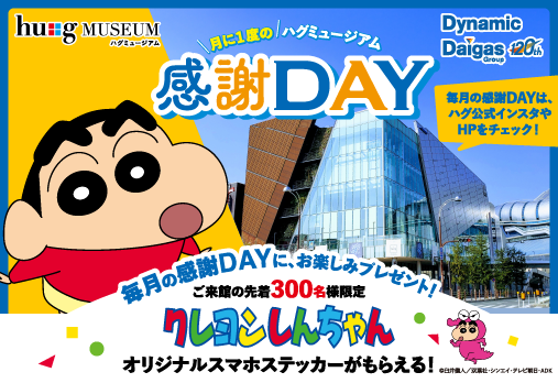 ハグミュージアム 月に1度の感謝DAY 毎月の感謝DAYに、お楽しみプレゼント！ご来館の先着300名様限定 クレヨンしんちゃんオリジナルスマホステッカーがもらえる！