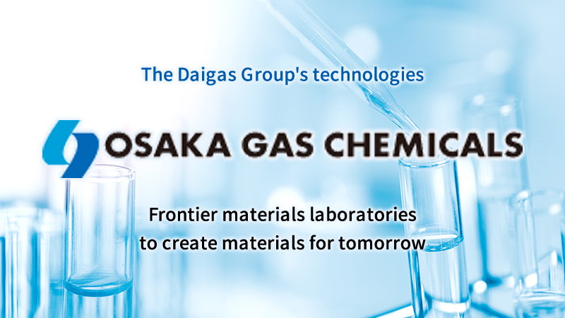 The Daigas Group's technologies Osaka Gas Chemicals Osaka Gas Chemicals Frontier materials laboratories to create materials for tomorrow