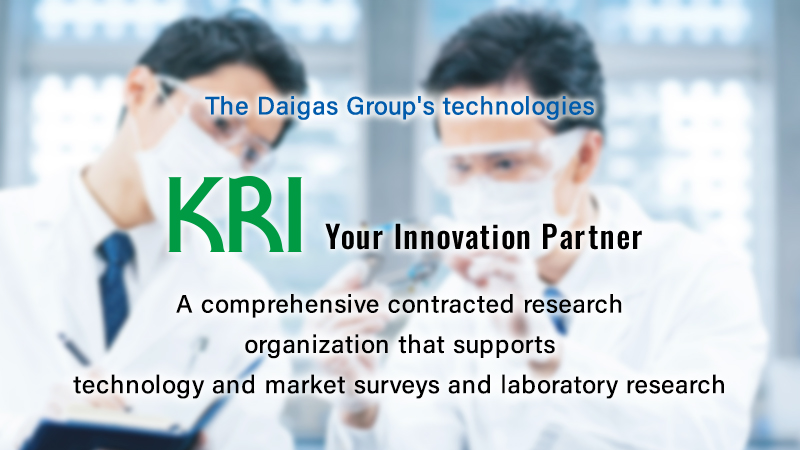 The Daigas Group's technologies KRI Your Innovation Partner A comprehensive contracted research organization that supports technology and market surveys and laboratory research