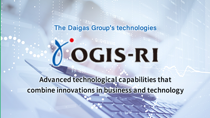 The Daigas Group's technologies OGIS-RI Advanced technological capabilities that combine innovations in business and technology