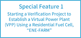 Special Feature 1: Starting a Verification Project to Establish a Virtual Power Plant (VPP) Using a Residential Fuel Cell, “ENE-FARM”