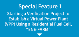 Special Feature 1: Starting a Verification Project to Establish a Virtual Power Plant (VPP) Using a Residential Fuel Cell, “ENE-FARM”