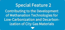 Special Feature 2: Contributing to the Development of Methanation Technologies for Low-Carbonization and Decarbonization of City Gas Materials