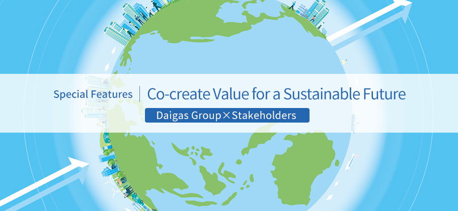 Special Features: Co-create Value for a Sustainable Future Daigas Group×Stakeholders