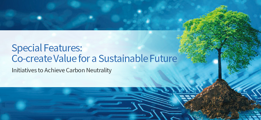 Special Features: Co-create Value for a Sustainable Future- Initiatives to Achieve Carbon Neutrality
