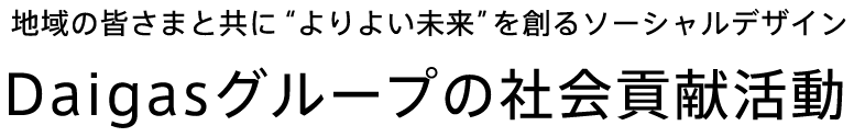 地域の皆さまと共に”よりよい未来”を創るソーシャルデザイン Daigasグループの社会貢献活動