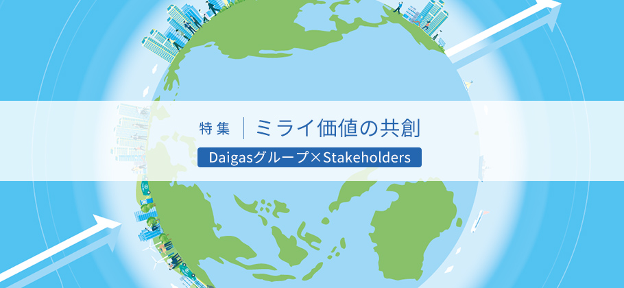 特集：ミライ価値の共創 Daigasグループ×Stakeholders