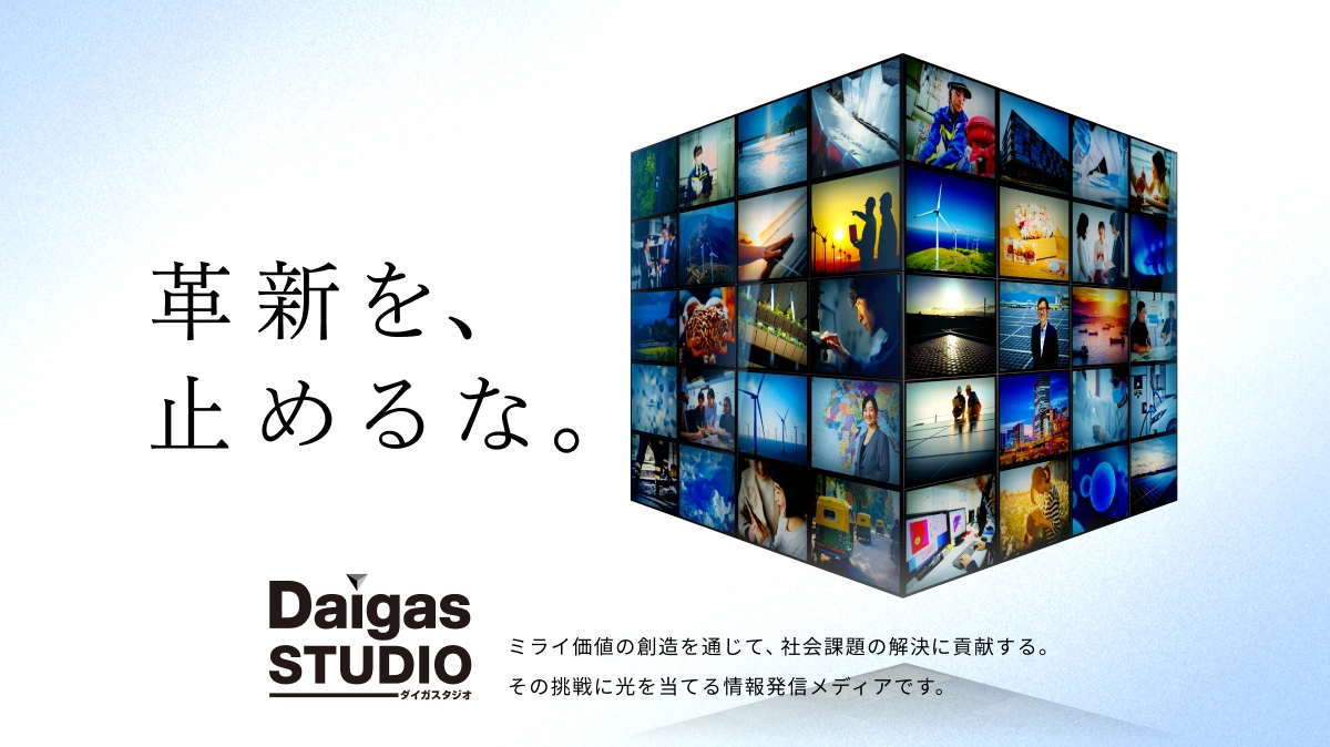 革命を、止めるな。 Daigas STUDIOダイガスタジオ ミライ価値の創造を通じて、社会課題の解決に貢献する。その挑戦に光を当てる情報発信メディアです。