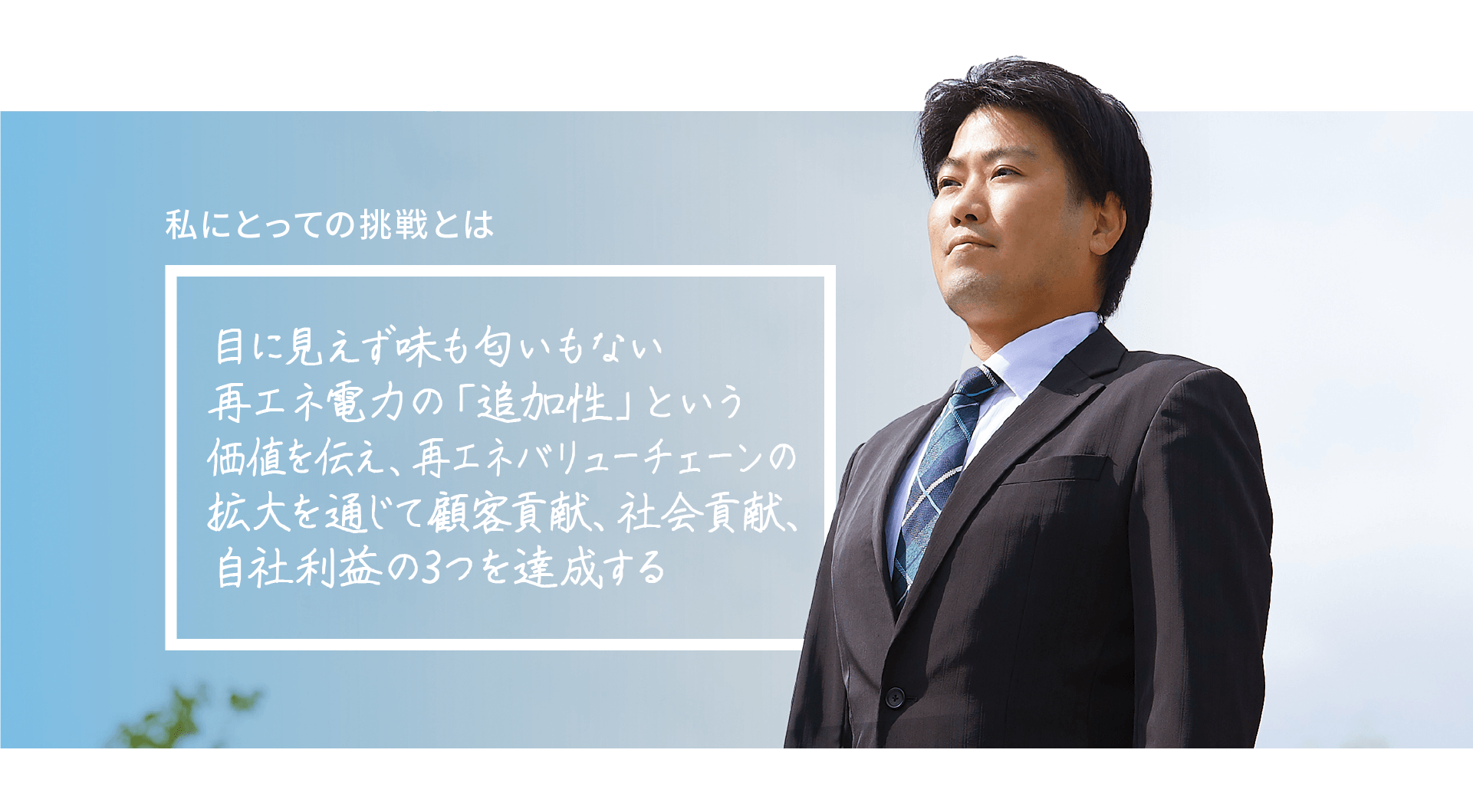 目に見えず味も匂いもない再エネ電力の「追加性」という価値を伝え、再エネバリューチェーンの拡大を通じて顧客貢献、社会貢献、自社利益の3つを達成する