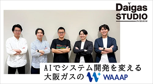 AIでシステム開発を変える大阪ガスの「WAAAP」── 企画から運用まで一気通貫で“使われ続けるシステム”を実現
