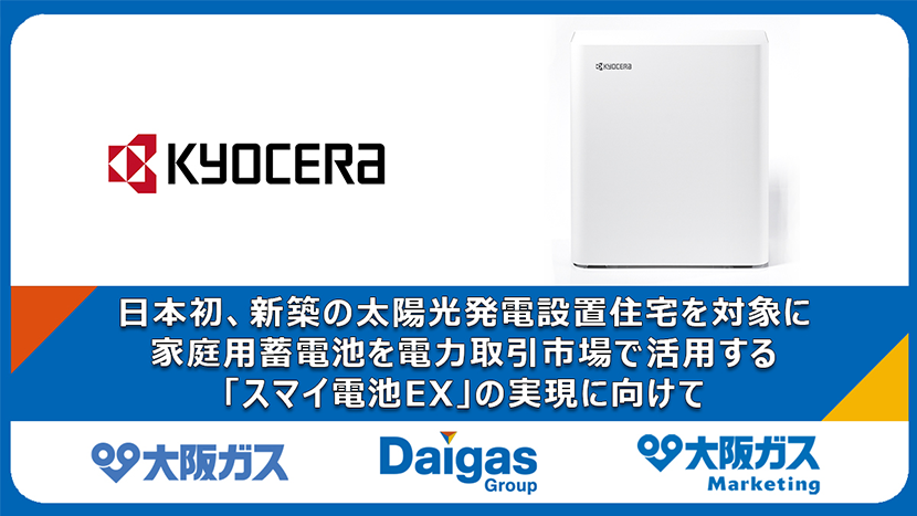 大阪ガス、日本初、新築の太陽光発電設置住宅を対象に、家庭用蓄電池を電力取引市場で活用する「スマイ電池EX」の実現に向け、京セラ製家庭用蓄電システム「Enerezza® PlusⅡ」を販売開始